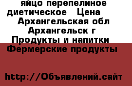 яйцо перепелиное диетическое › Цена ­ 100 - Архангельская обл., Архангельск г. Продукты и напитки » Фермерские продукты   